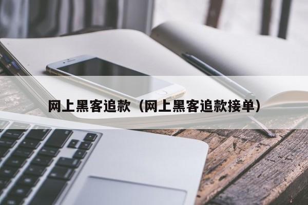 网上黑客追款（网上黑客追款接单）
